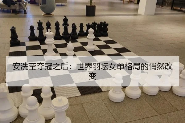 安洗莹夺冠之后：世界羽坛女单格局的悄然改变